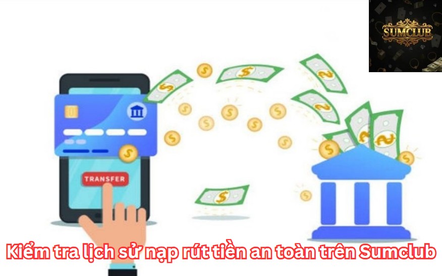 Chính sách bảo mật Sumclub - Kiểm tra lịch sử nạp rút tiền an toàn